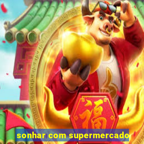 sonhar com supermercado